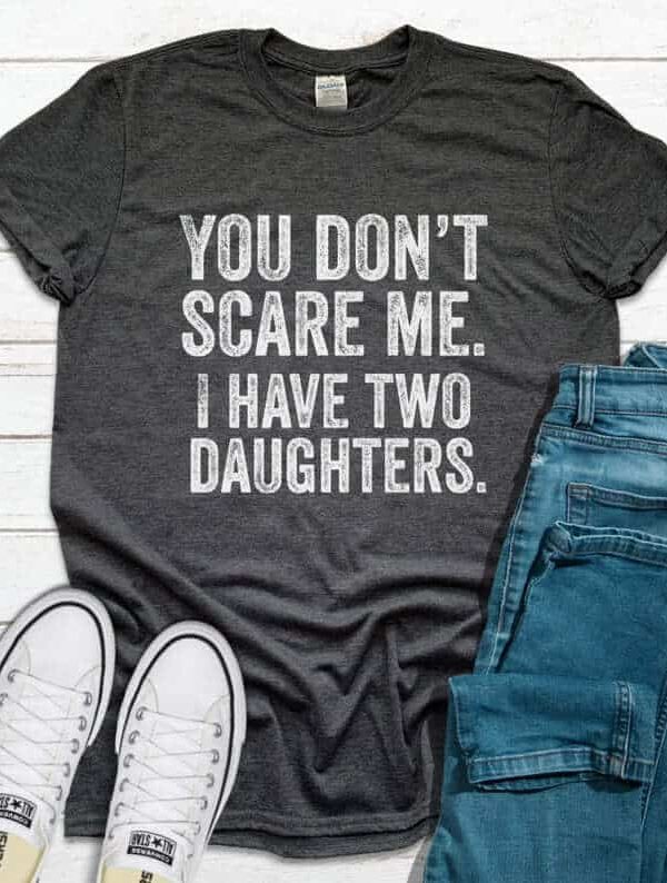Toperth You Don't Scare Me I Have Two 2 Daughters T-Shirt