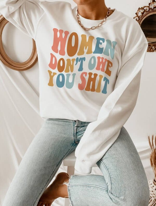 Toperth Women Don't Owe You Shit Sweatshirts